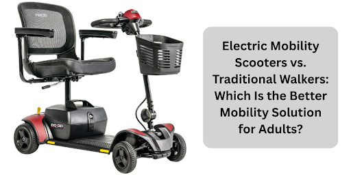 Electric Mobility Scooters vs. Traditional Walkers: Which Is the Better Mobility Solution for Adults?